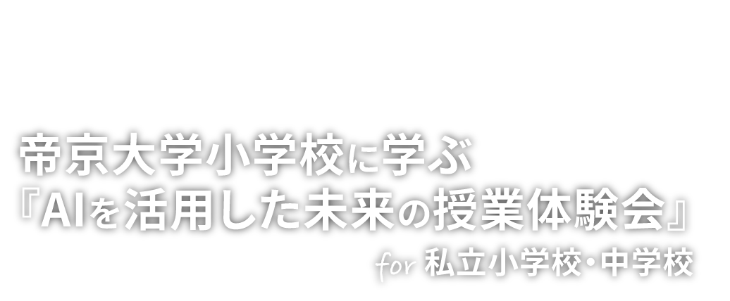 オンラインセミナー -帝京大学小学校に学ぶ『AIを活用した未来の授業体験会』-